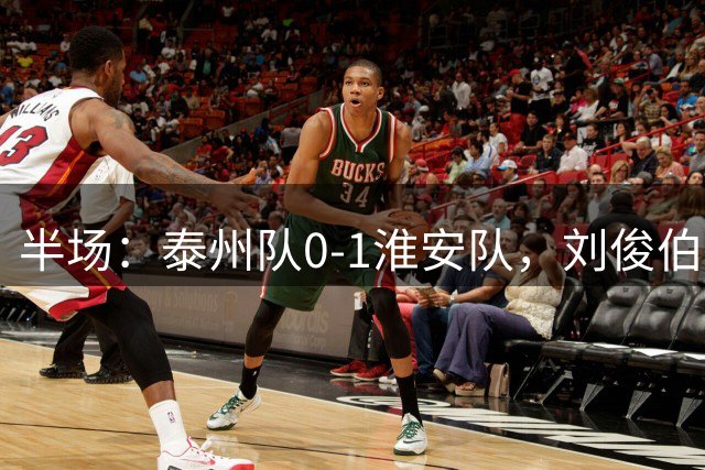 半场：泰州队0-1淮安队，刘俊伯失点，余涵破门